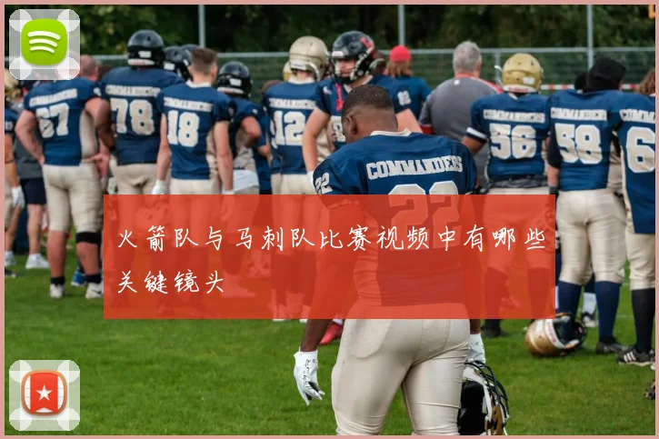 火箭队与马刺队比赛视频中有哪些关键镜头