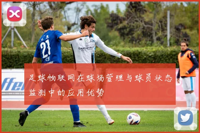 足球物联网在球场管理与球员状态监测中的应用优势