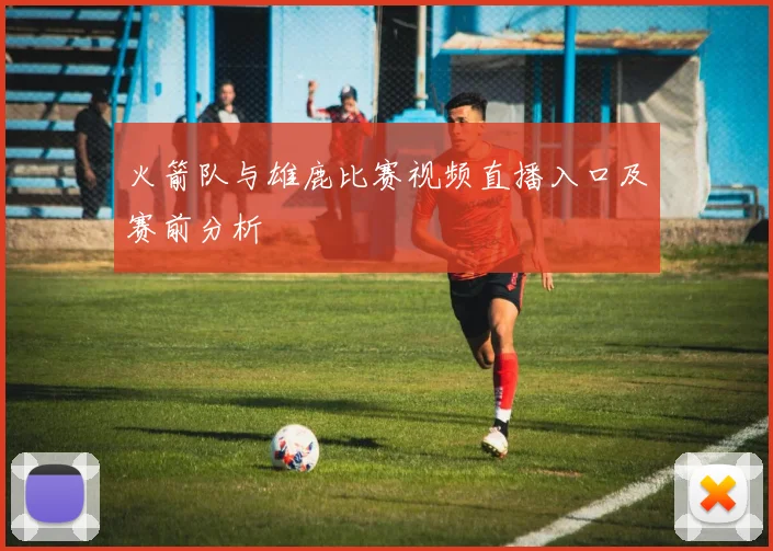 火箭队与雄鹿比赛视频直播入口及赛前分析