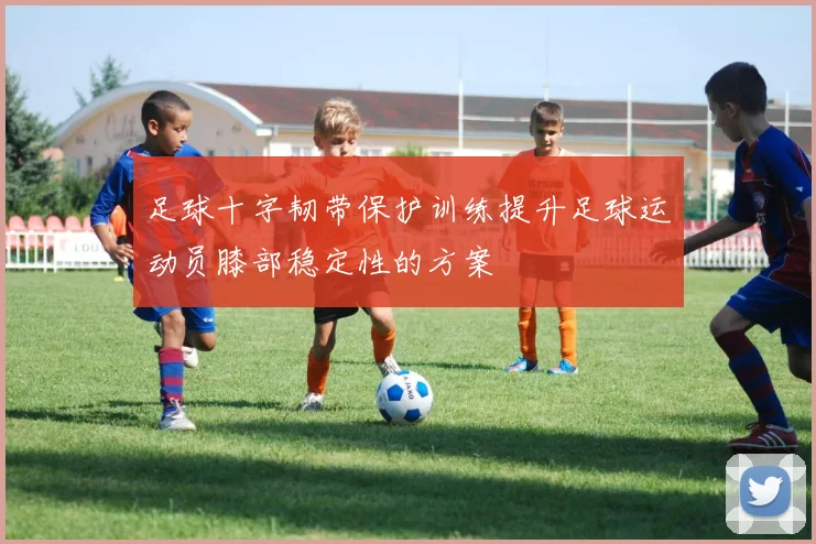 足球十字韧带保护训练提升足球运动员膝部稳定性的方案