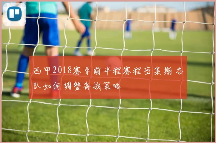 西甲2018赛季前半程赛程密集期 各队如何调整备战策略