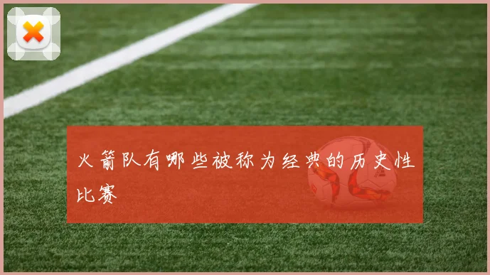 火箭队有哪些被称为经典的历史性比赛
