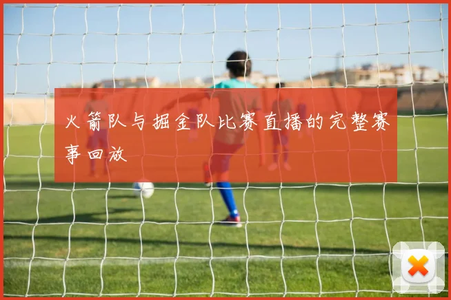 火箭队与掘金队比赛直播的完整赛事回放